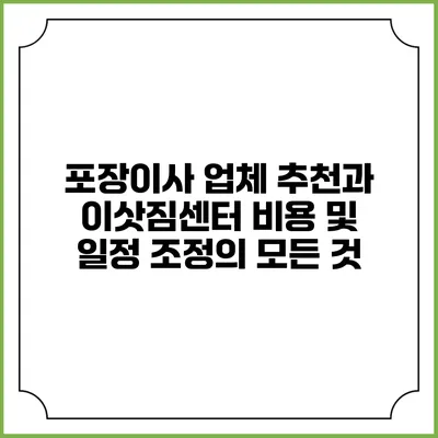 포장이사 업체 추천과 이삿짐센터 비용 및 일정 조정의 모든 것