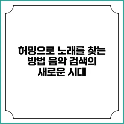 허밍으로 노래를 찾는 방법: 음악 검색의 새로운 시대