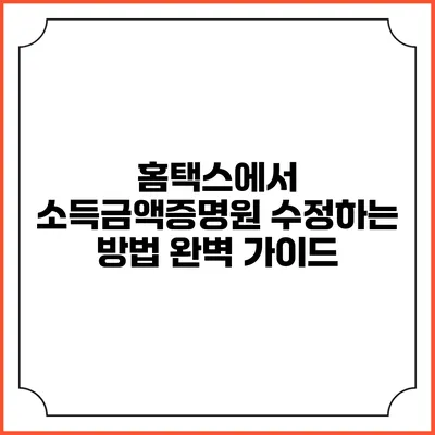 홈택스에서 소득금액증명원 수정하는 방법 완벽 가이드