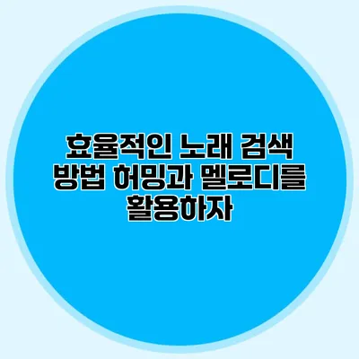 효율적인 노래 검색 방법: 허밍과 멜로디를 활용하자
