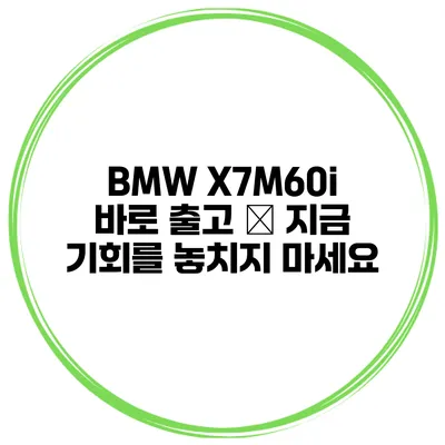 BMW X7M60i 바로 출고 – 지금 기회를 놓치지 마세요