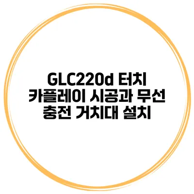 GLC220d 터치 카플레이 시공과 무선 충전 거치대 설치