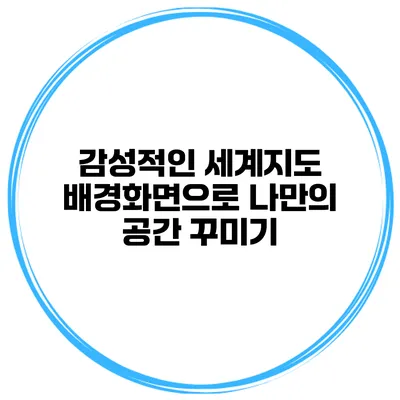 감성적인 세계지도 배경화면으로 나만의 공간 꾸미기
