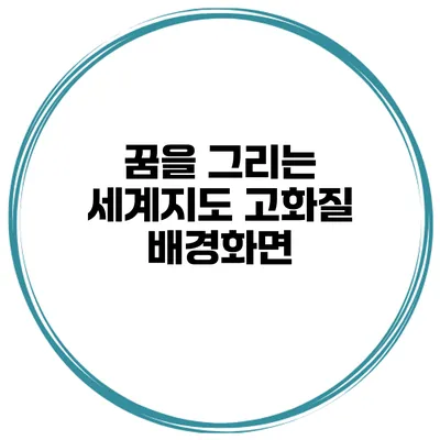 꿈을 그리는 세계지도 고화질 배경화면
