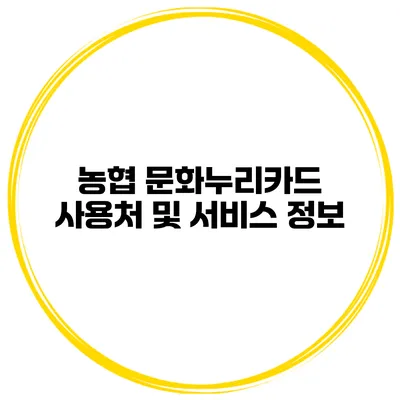 농협 문화누리카드 사용처 및 서비스 정보