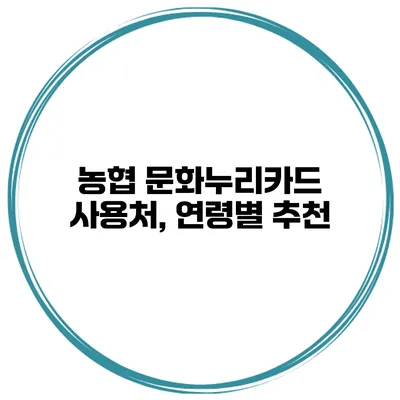 농협 문화누리카드 사용처, 연령별 추천