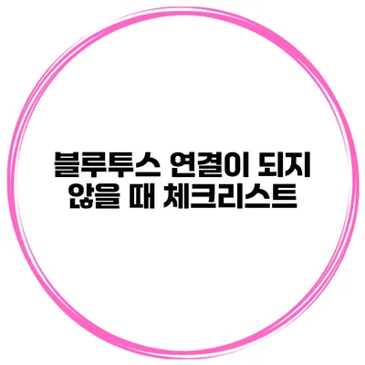 블루투스 연결이 되지 않을 때 체크리스트