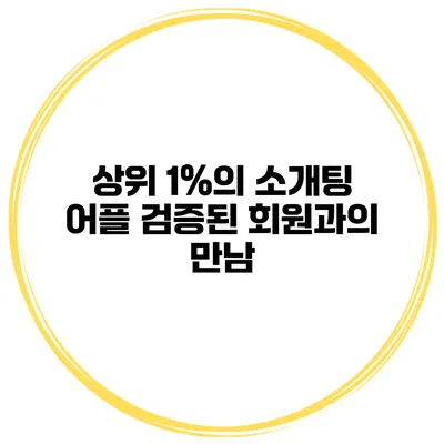 상위 1%의 소개팅 어플 검증된 회원과의 만남
