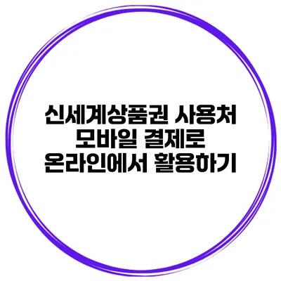 신세계상품권 사용처 모바일 결제로 온라인에서 활용하기