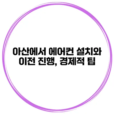 아산에서 에어컨 설치와 이전 진행, 경제적 팁