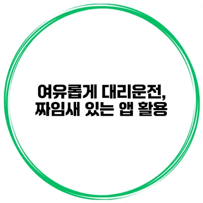 여유롭게 대리운전, 짜임새 있는 앱 활용