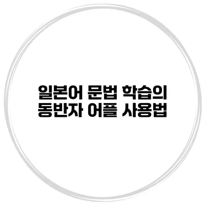 일본어 문법 학습의 동반자 어플 사용법
