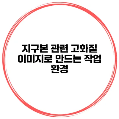 지구본 관련 고화질 이미지로 만드는 작업 환경