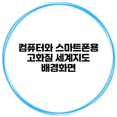 컴퓨터와 스마트폰용 고화질 세계지도 배경화면
