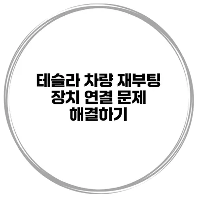 테슬라 차량 재부팅 장치 연결 문제 해결하기